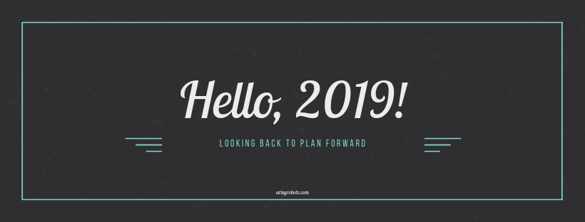 Hello 2019; Looking Back to Plan Forward – ArtsyRobotz
